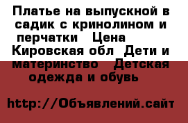 Платье на выпускной в садик с кринолином и перчатки › Цена ­ 500 - Кировская обл. Дети и материнство » Детская одежда и обувь   